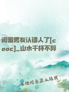 闺蜜男友认错人了[cooc]